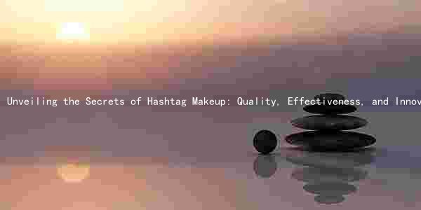 Unveiling the Secrets of Hashtag Makeup: Quality, Effectiveness, and Innovations