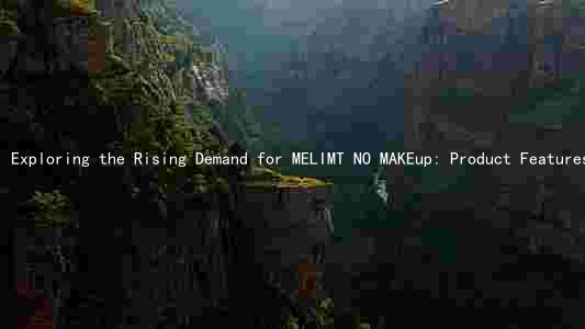 Exploring the Rising Demand for MELIMT NO MAKEup: Product Features, Competitors, Risks, and Growth Prospects