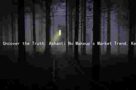 Uncover the Truth: Ashanti No Makeup's Market Trend, Key Ingredients, Comparison, Risks, and Alternatives