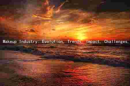 Makeup Industry: Evolution, Trends, Impact, Challenges, and Key Players