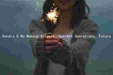 Kendra G No Makeup Airport: Current Operations, Future Plans, and Challenges