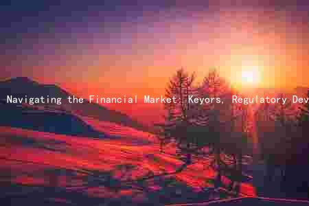 Navigating the Financial Market: Keyors, Regulatory Developments, and Emerging Trends Amidst and Challeng