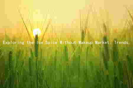 Exploring the Ice Spice Without Makeup Market: Trends, Players, Challenges, and Opportunities in 2023