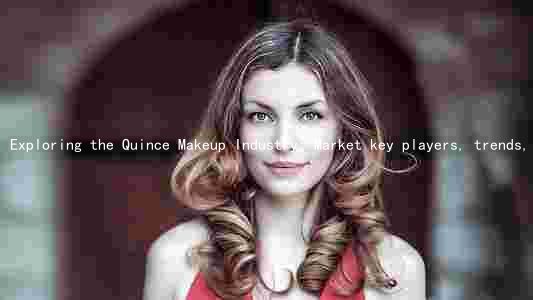 Exploring the Quince Makeup Industry: Market key players, trends, challenges, and consumer preferences