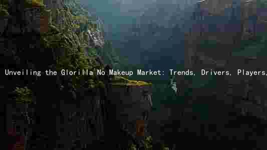 Unveiling the Glorilla No Makeup Market: Trends, Drivers, Players, Challenges, and Future Prospects