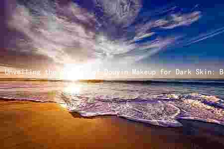 Unveiling the Secrets of Douyin Makeup for Dark Skin: Benefits, Drawbacks, and Precautions