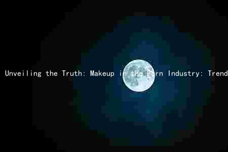 Unveiling the Truth: Makeup in the Porn Industry: Trends, Evolution, Reasons, Benefits, and Impact on Perception