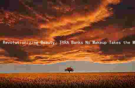 Revolutionizing Beauty: TYRA Banks No Makeup Takes the Market by Storm