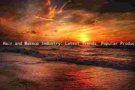 Hair and Makeup Industry: Latest Trends, Popular Products, and Future Prospects
