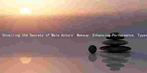 Unveiling the Secrets of Male Actors' Makeup: Enhancing Performance, Types, Evolution, and Potential Drawbacks
