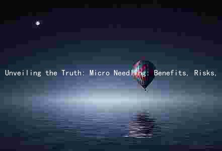 Unveiling the Truth: Micro Needling: Benefits, Risks, Comparison, Best Practices, and Costs