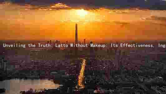 Unveiling the Truth: Latto Without Makeup: Its Effectiveness, Ingredients, Comparison, Side Effects, and Clinical Trials